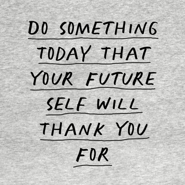 Do Something Today That Your Future Self Will Thank You For by MotivatedType